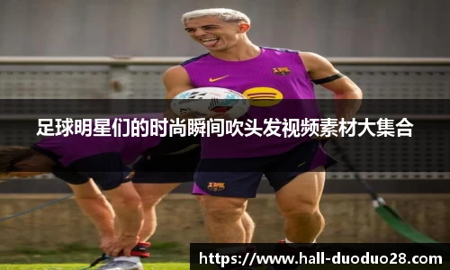 足球明星们的时尚瞬间吹头发视频素材大集合