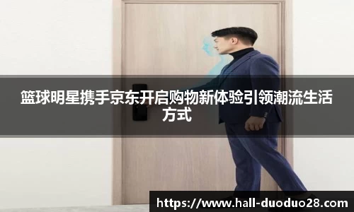 篮球明星携手京东开启购物新体验引领潮流生活方式